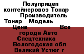 Полуприцеп контейнеровоз Тонар 974623 › Производитель ­ Тонар › Модель ­ 974 623 › Цена ­ 1 350 000 - Все города Авто » Спецтехника   . Вологодская обл.,Великий Устюг г.